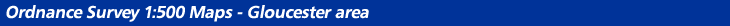 Ordnance Survey 1:500 Maps - Gloucester area